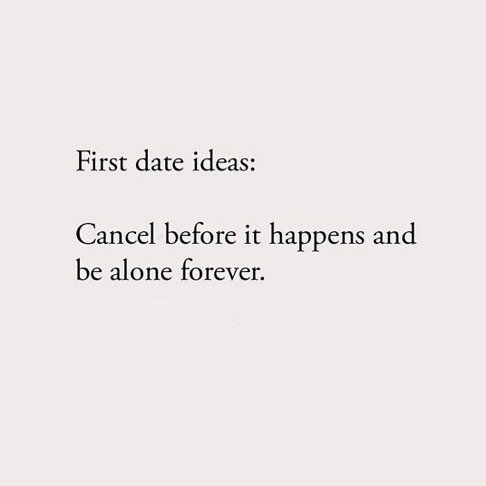 First date ideas: Cancel before it happens and be alone forever.