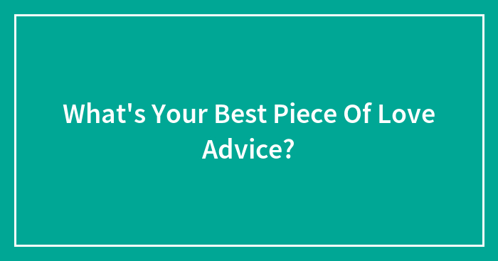 What’s Your Best Piece Of Love Advice?