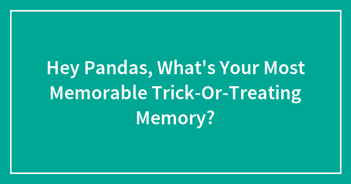 Hey Pandas, What’s Your Most Memorable Trick-Or-Treating Memory? (Closed)