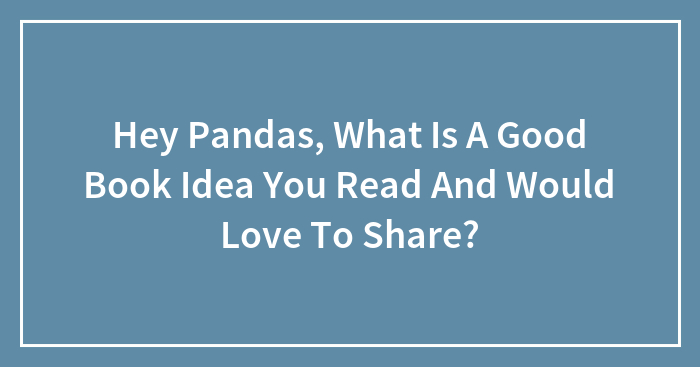 Hey Pandas, What Is A Good Book Idea You Read And Would Love To Share? (Closed)