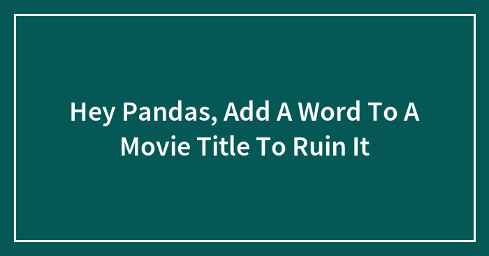 Hey Pandas, Add A Word To A Movie Title To Ruin It (Closed)