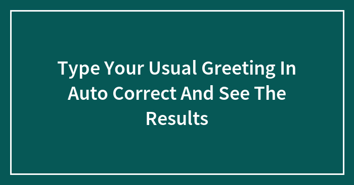 Type Your Usual Greeting In Auto Correct And See The Results