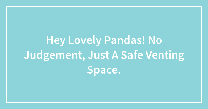 Hey Lovely Pandas! No Judgement, Just A Safe Venting Space.