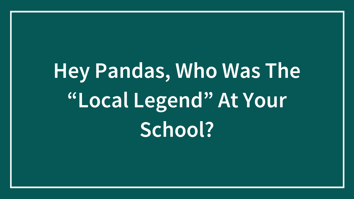 Hey Pandas, Who Was The “Local Legend” At Your School? (Closed)