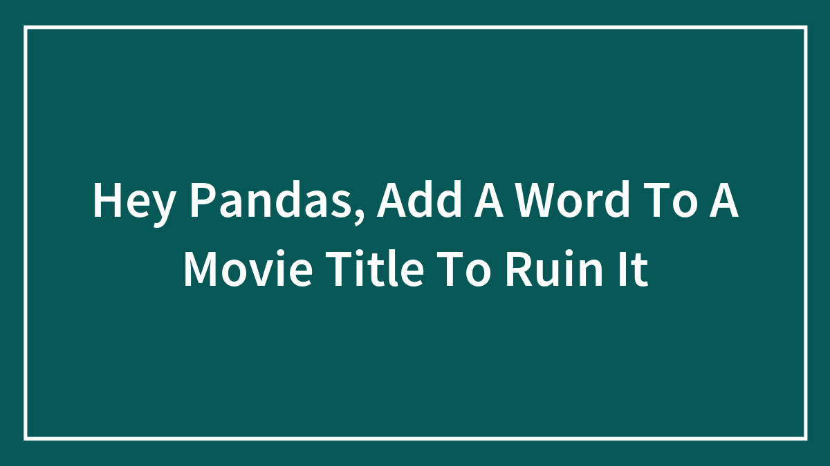 Hey Pandas, Add A Word To A Movie Title To Ruin It (Closed)