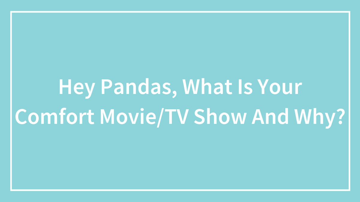 Hey Pandas, What Is Your Comfort Movie/TV Show And Why? (Closed)