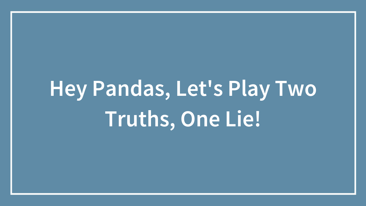 Hey Pandas, Let’s Play Two Truths, One Lie! (Closed)
