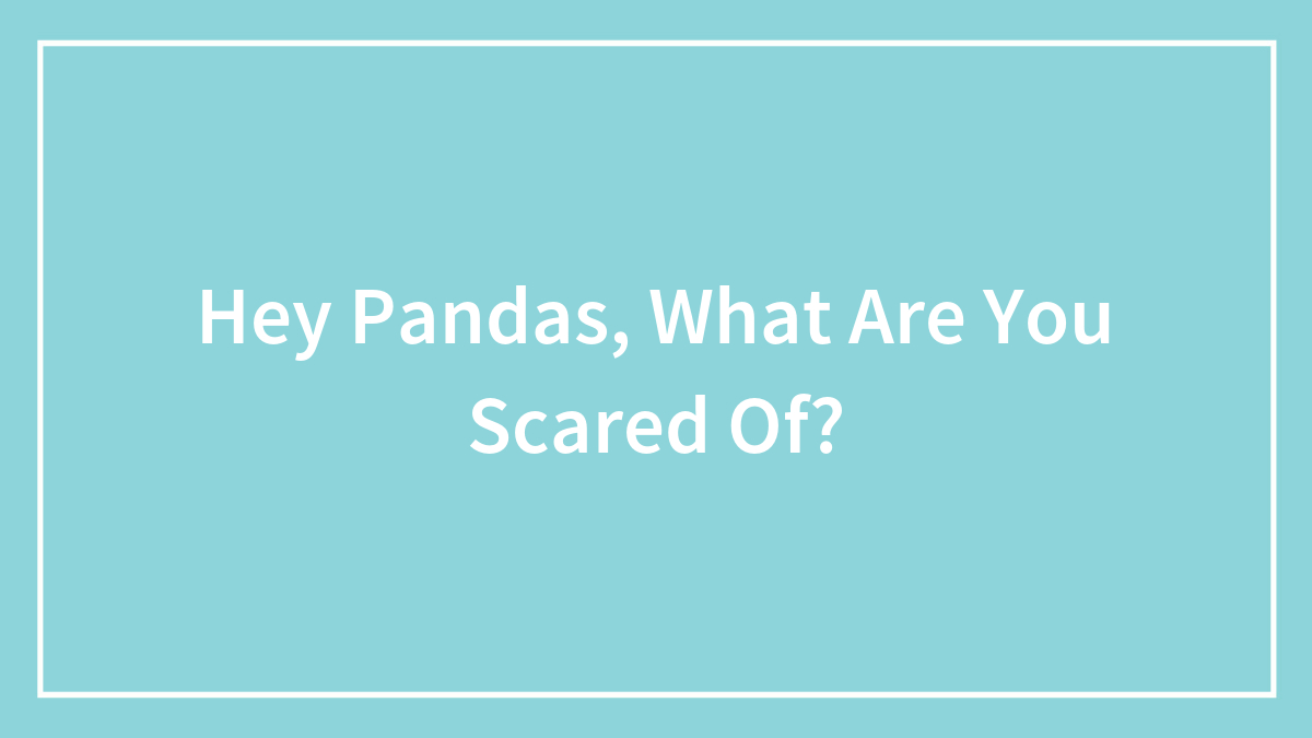 Hey Pandas, What Are You Scared Of?