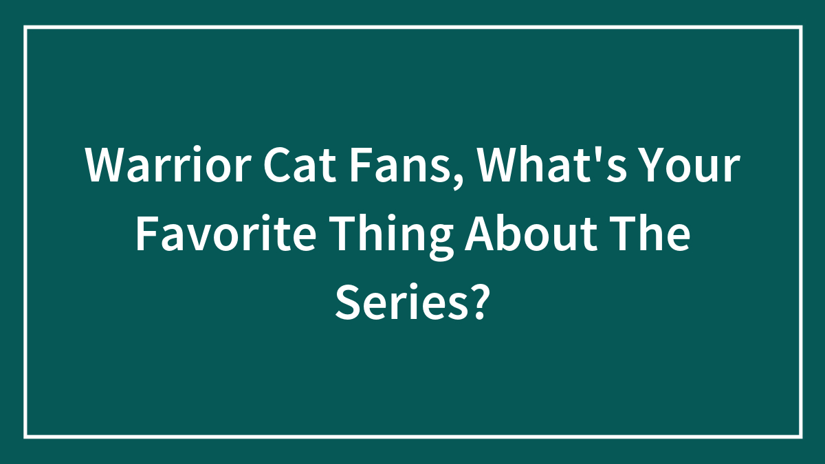 Warrior Cat Fans, What’s Your Favorite Thing About The Series?