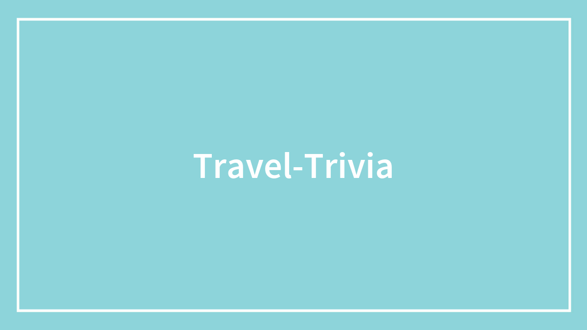 Test Your Travel Knowledge With A Round Of Travel Trivia Questions