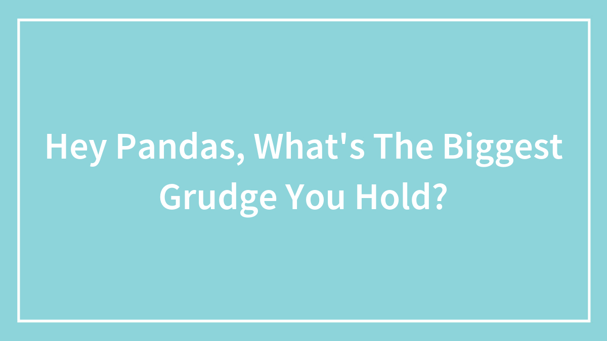 Hey Pandas, What’s The Biggest Grudge You Hold? (Closed)