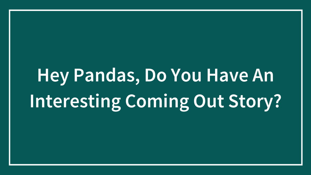 Hey Pandas, Do You Have An Interesting Coming Out Story? (Closed)