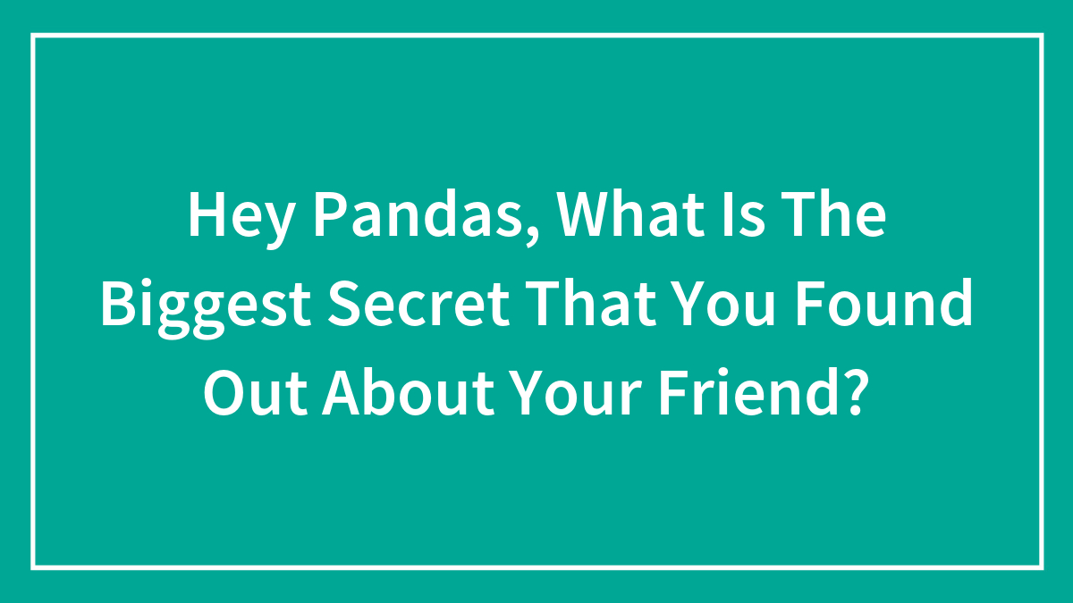 Hey Pandas, What Is The Biggest Secret That You Found Out About Your Friend? (Closed)