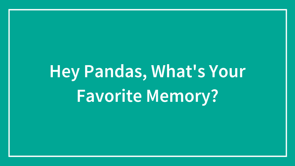 Hey Pandas, What’s Your Favorite Memory? (Closed)