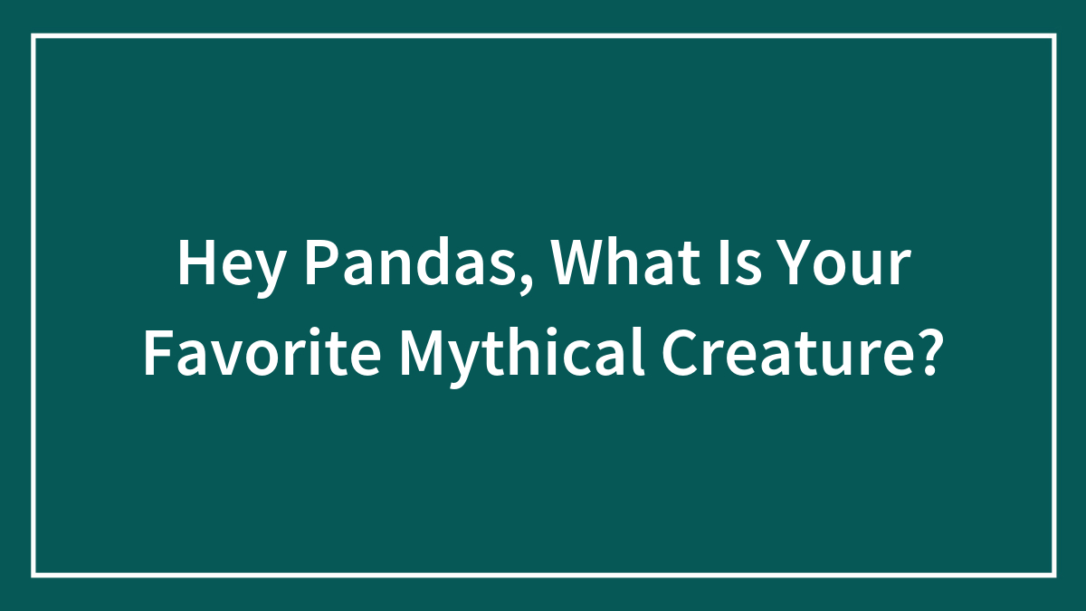 Hey Pandas, What Is Your Favorite Mythical Creature?