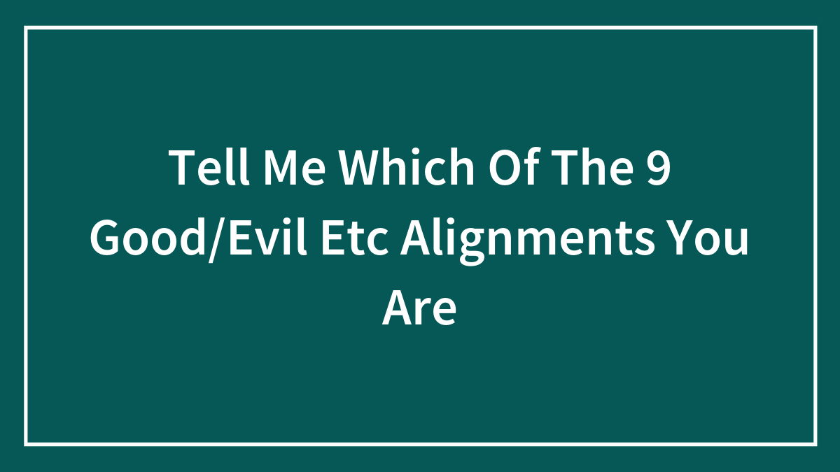 Tell Me Which Of The 9 Good/Evil Etc Alignments You Are