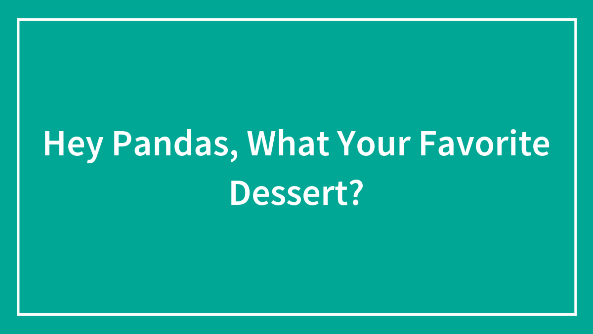 Hey Pandas, What Your Favorite Dessert?