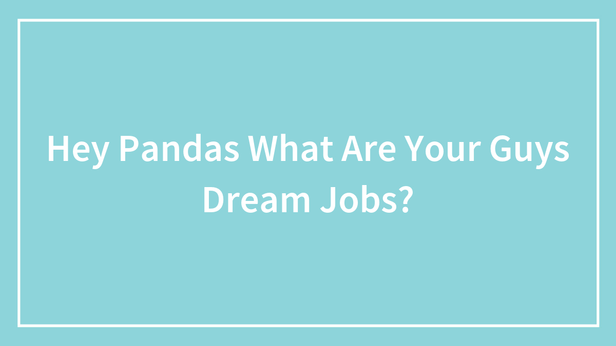 Hey Pandas What Are Your Guys Dream Jobs?