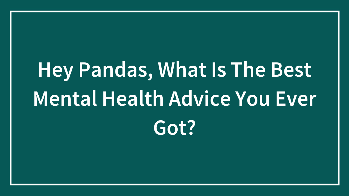 Hey Pandas, What Is The Best Mental Health Advice You Ever Got? (Closed)