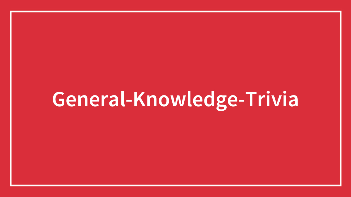 127 General Knowledge Trivia You Should Know All The Answers To