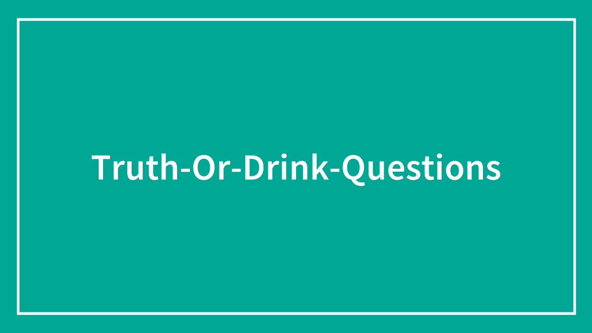 165 Truth Or Drink Questions To Spice Up Your Evening