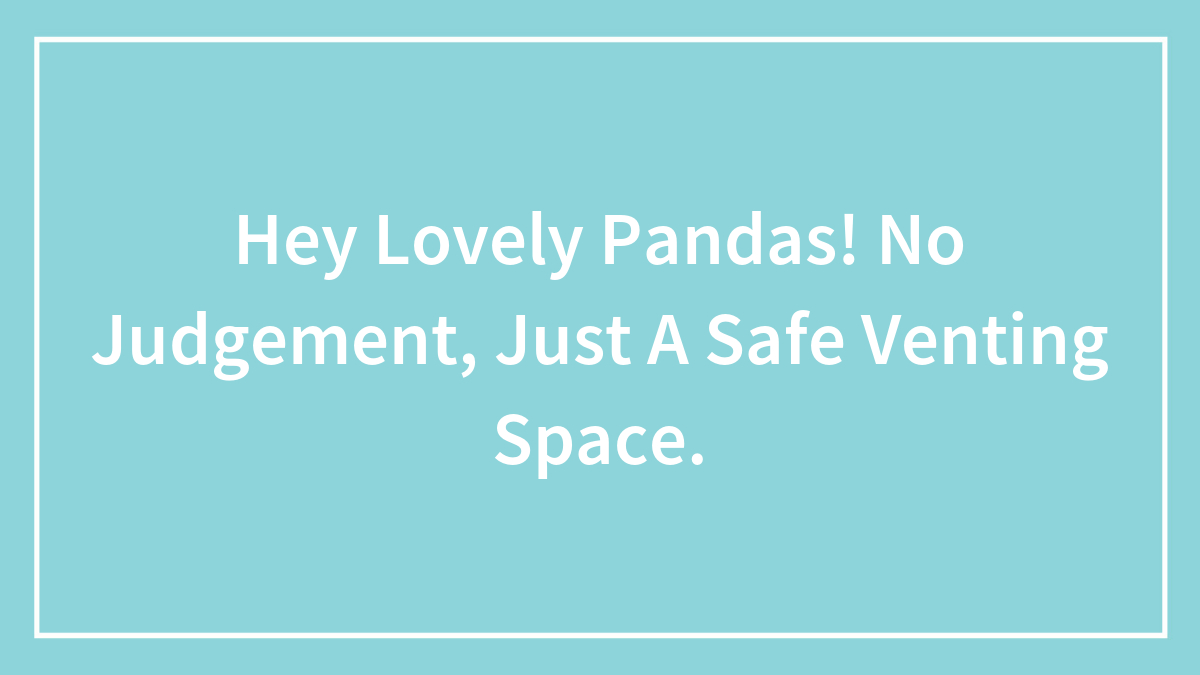 Hey Lovely Pandas! No Judgement, Just A Safe Venting Space.