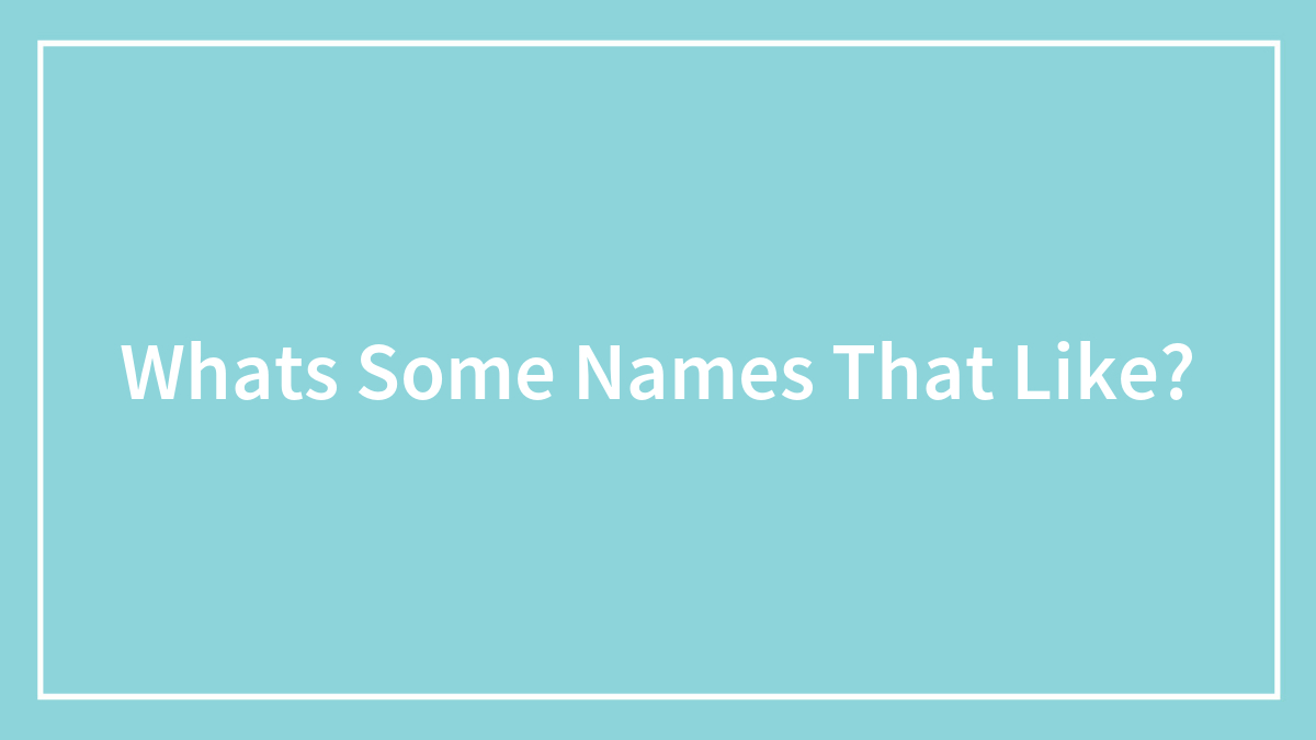 Whats Some Names That Like?