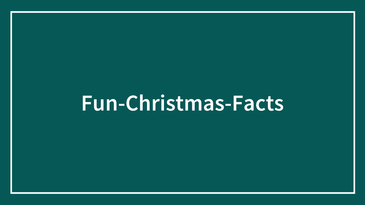 Fun Christmas Facts To Unwrap Under The Christmas Tree