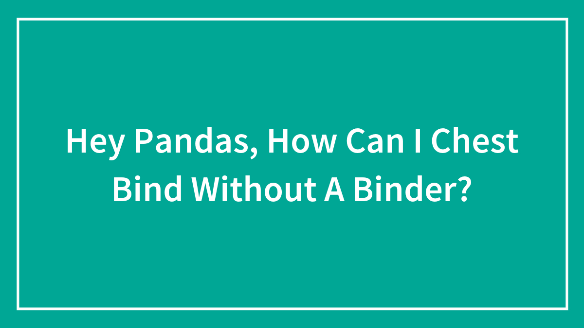 Hey Pandas, How Can I Chest Bind Without A Binder?