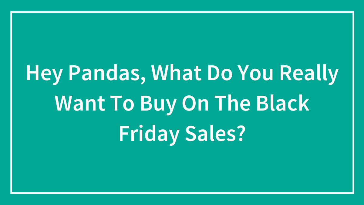 Hey Pandas, What Do You Really Want To Buy On The Black Friday Sales? (Closed)