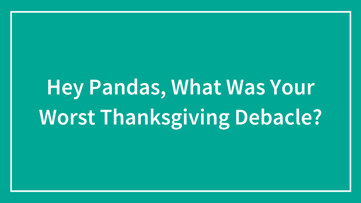 Hey Pandas, What Was Your Worst Thanksgiving Debacle? (Closed)