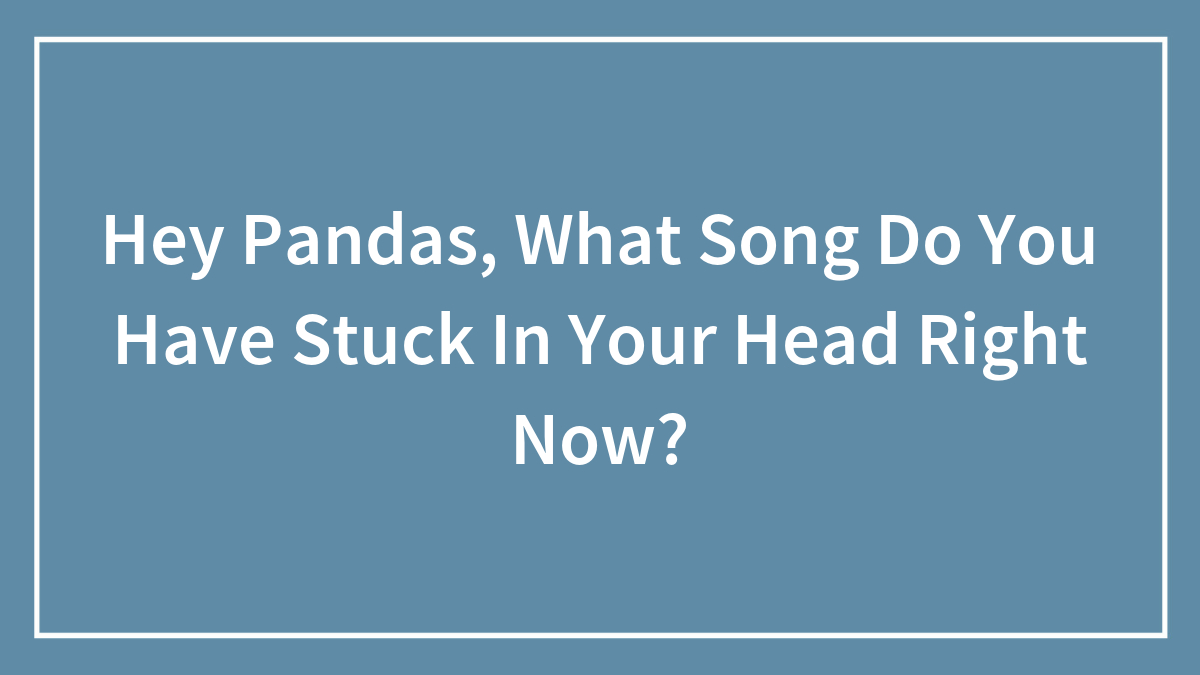 Hey Pandas, What Song Do You Have Stuck In Your Head Right Now?