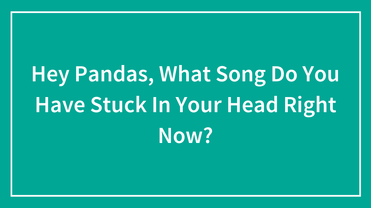Hey Pandas, What Song Do You Have Stuck In Your Head Right Now?