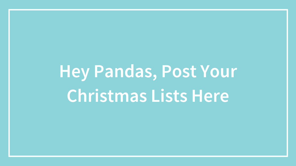 Hey Pandas, Post Your Christmas Lists Here (Closed)
