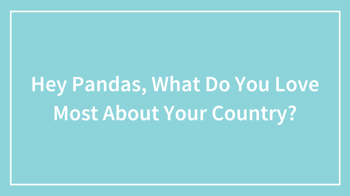 Hey Pandas, What Do You Love Most About Your Country? (Closed)