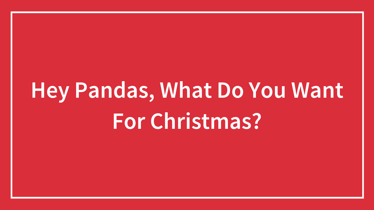 Hey Pandas, What Do You Want For Christmas? (Closed)