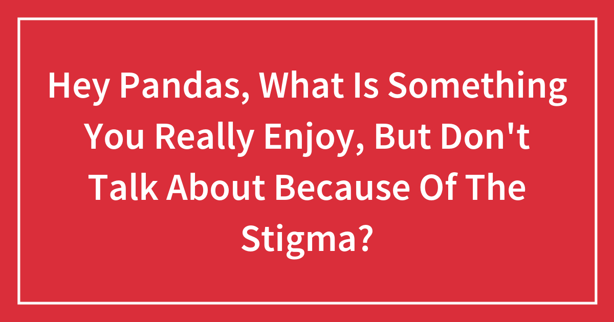 Blackmail Porn Captions Tumblr - Hey Pandas, What Is Something You Really Enjoy, But Don't Talk About  Because Of The Stigma? (Closed) | Bored Panda