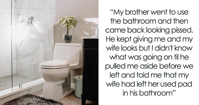 “Am I A Jerk For Telling My Wife That Leaving Her Used Pad In My Brother’s Place Was Inappropriate?”