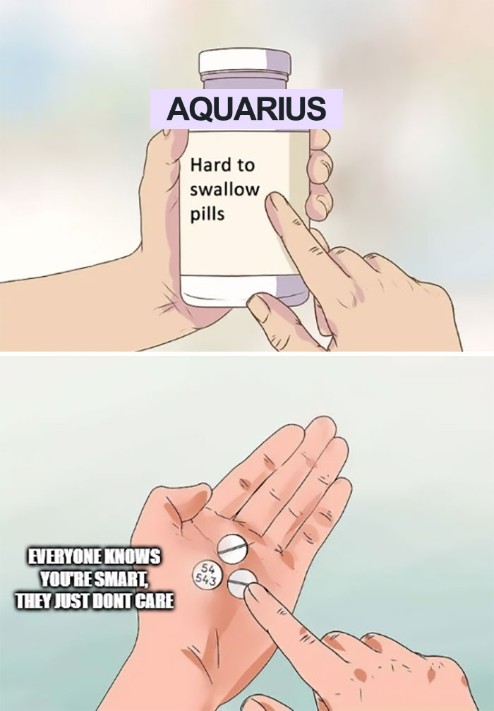 Aquarius hard swallowing 'everyone knows you're smart, they just don't care' pills meme
