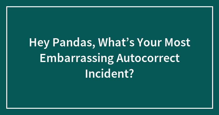 Hey Pandas, What’s Your Most Embarrassing Autocorrect Incident?