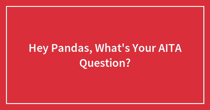 Hey Pandas, What’s Your AITA Question?