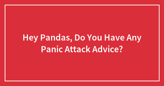 Hey Pandas, Do You Have Any Panic Attack Advice? (Closed)