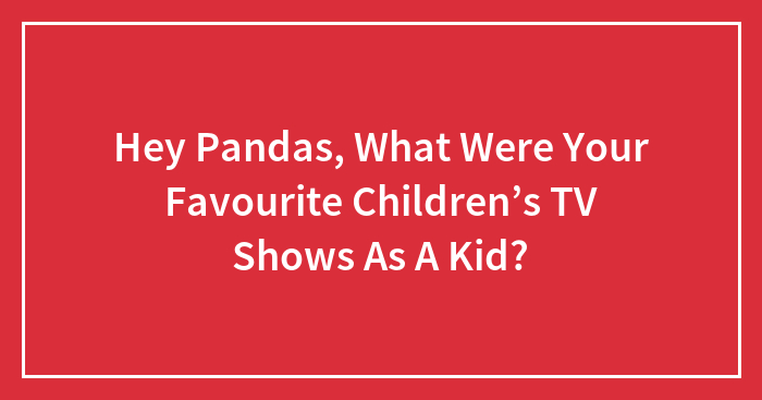 Hey Pandas, What Were Your Favourite Children’s TV Shows As A Kid?