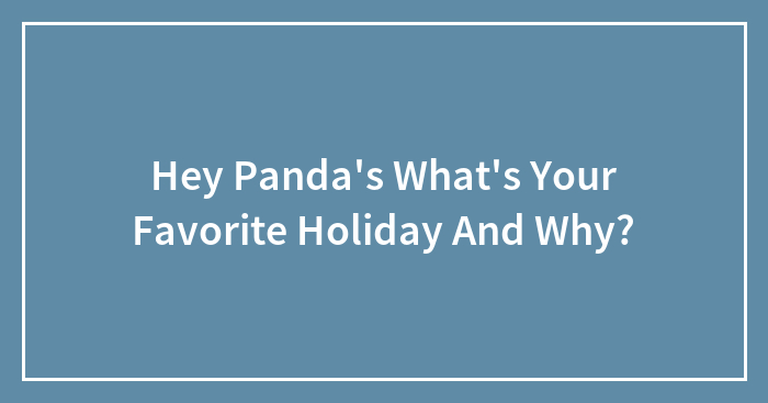 Hey Panda’s What’s Your Favorite Holiday And Why?