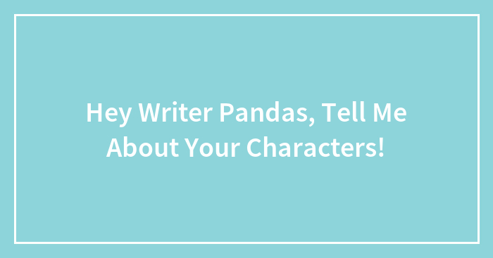 Hey Writer Pandas, Tell Me About Your Characters!
