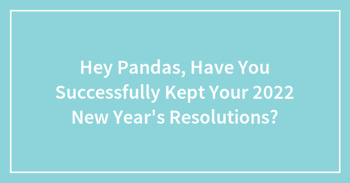 Hey Pandas, Have You Successfully Kept Your 2022 New Year’s Resolutions?