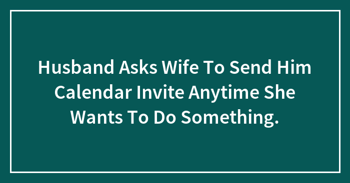 Husband Asks Wife To Send Him Calendar Invite Anytime She Wants To Do Something.