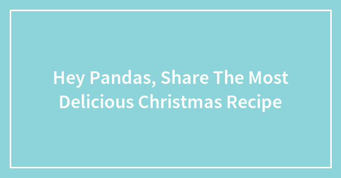 Hey Pandas, Share The Most Delicious Christmas Recipe (Closed)