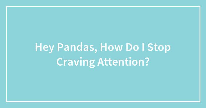 Hey Pandas, How Do I Stop Craving Attention?