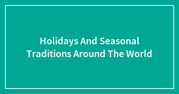 Holidays And Seasonal Traditions Around The World